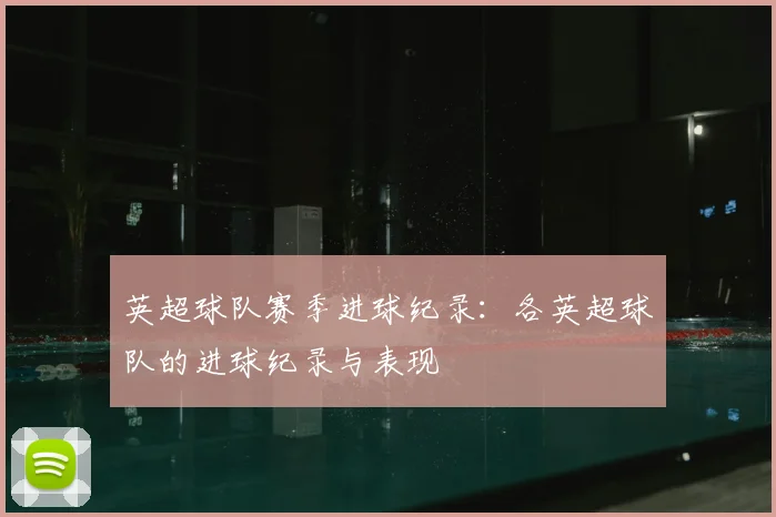 英超球队赛季进球纪录：各英超球队的进球纪录与表现