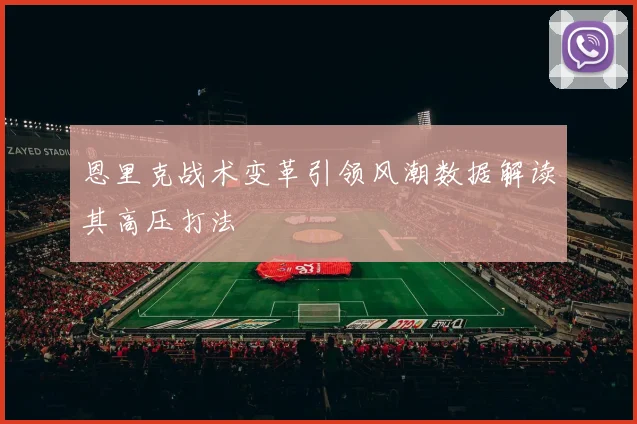 恩里克战术变革引领风潮数据解读其高压打法