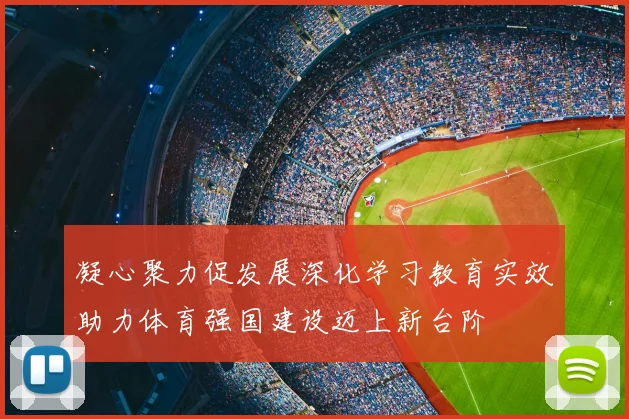 凝心聚力促发展深化学习教育实效助力体育强国建设迈上新台阶