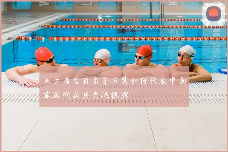 米兰看台直击李方慧如何代表中国家庭斩获历史性银牌