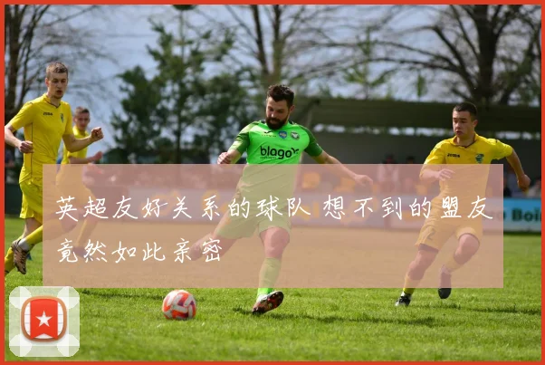 英超友好关系的球队 想不到的盟友竟然如此亲密