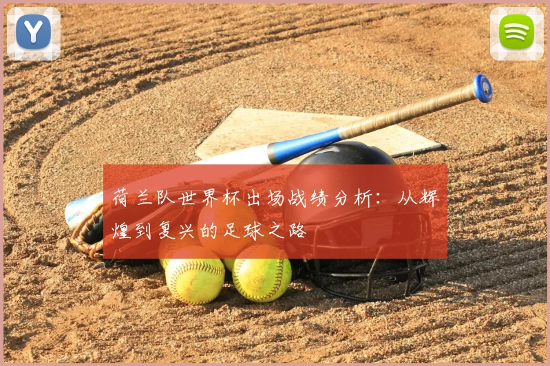 荷兰队世界杯出场战绩分析：从辉煌到复兴的足球之路