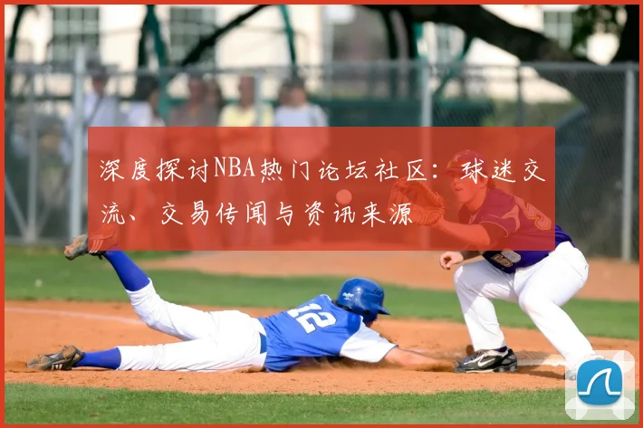 深度探讨NBA热门论坛社区：球迷交流、交易传闻与资讯来源