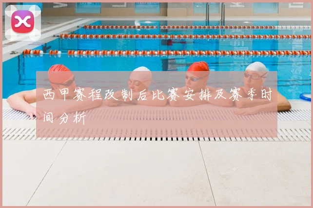 西甲赛程改制后比赛安排及赛季时间分析