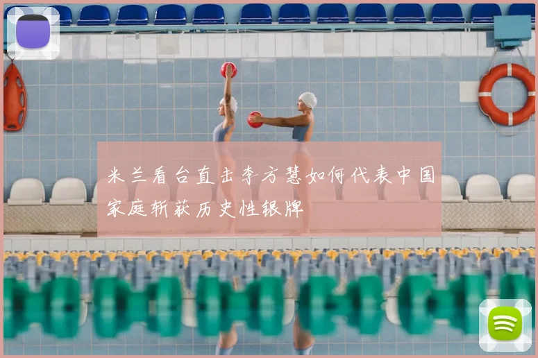 米兰看台直击李方慧如何代表中国家庭斩获历史性银牌